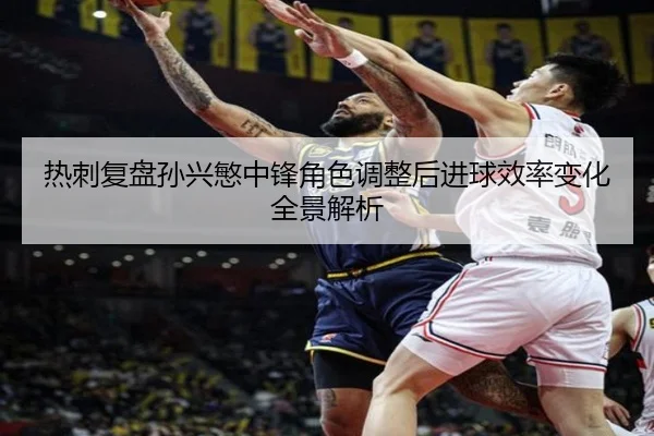 热刺复盘孙兴慜中锋角色调整后进球效率变化全景解析