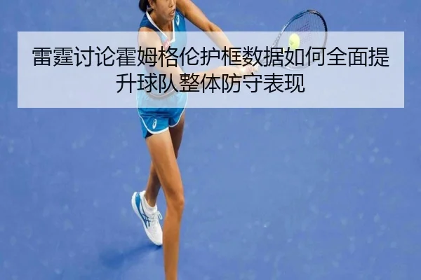 雷霆讨论霍姆格伦护框数据如何全面提升球队整体防守表现