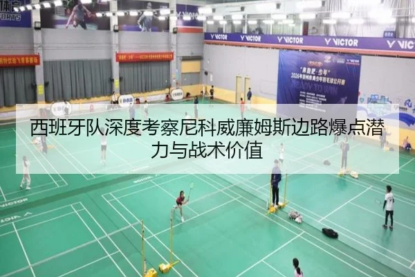 西班牙队深度考察尼科威廉姆斯边路爆点潜力与战术价值