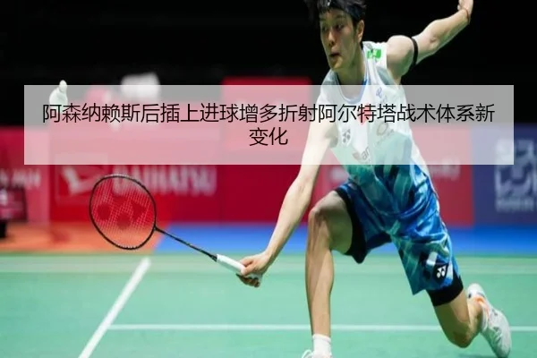 阿森纳赖斯后插上进球增多折射阿尔特塔战术体系新变化
