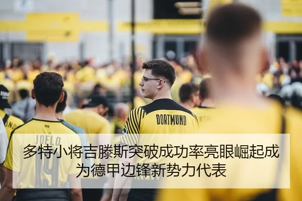多特小将吉滕斯突破成功率亮眼崛起成为德甲边锋新势力代表