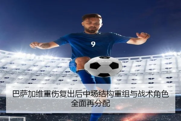 巴萨加维重伤复出后中场结构重组与战术角色全面再分配