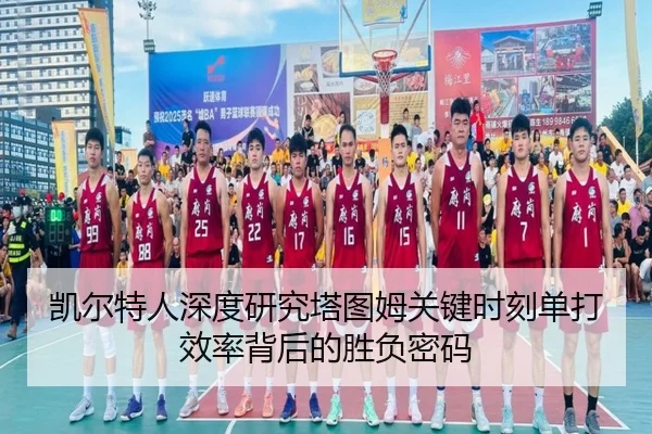 凯尔特人深度研究塔图姆关键时刻单打效率背后的胜负密码