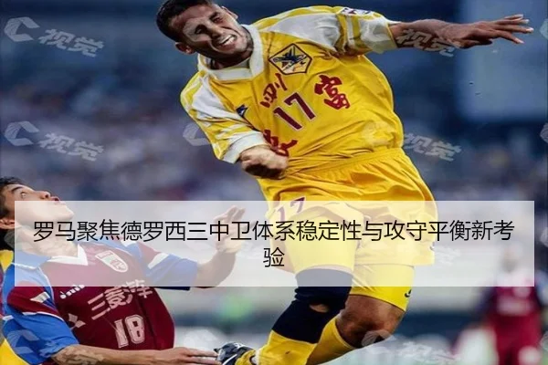 罗马聚焦德罗西三中卫体系稳定性与攻守平衡新考验