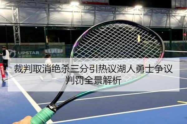 裁判取消绝杀三分引热议湖人勇士争议判罚全景解析