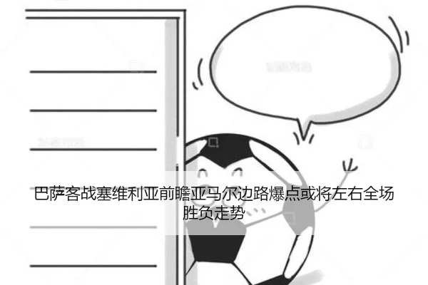 巴萨客战塞维利亚前瞻亚马尔边路爆点或将左右全场胜负走势